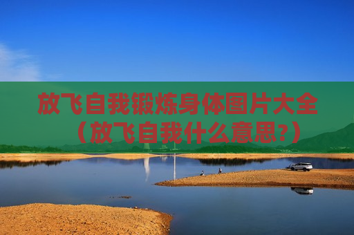 放飞自我锻炼身体图片大全（放飞自我什么意思?）