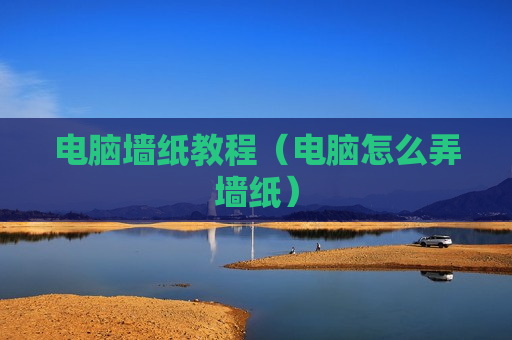 电脑墙纸教程（电脑怎么弄墙纸）