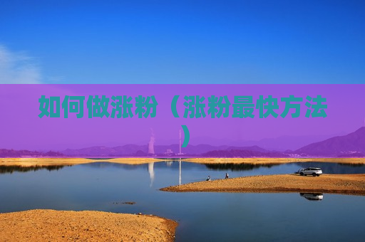 如何做涨粉（涨粉最快方法）