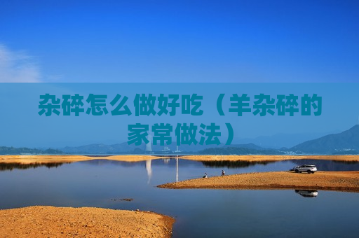 杂碎怎么做好吃（羊杂碎的家常做法）