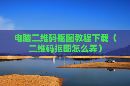 电脑二维码抠图教程下载（二维码抠图怎么弄）