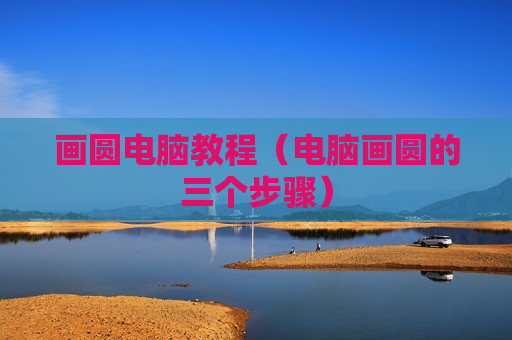 画圆电脑教程（电脑画圆的三个步骤）