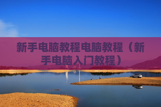 新手电脑教程电脑教程（新手电脑入门教程）