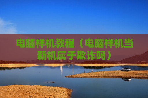 电脑样机教程（电脑样机当新机属于欺诈吗）