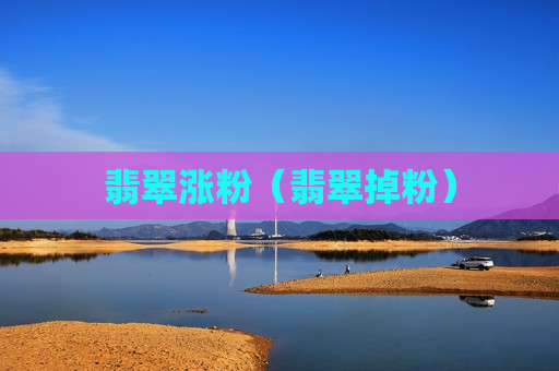 翡翠涨粉（翡翠掉粉）