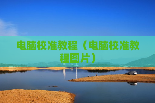 电脑校准教程（电脑校准教程图片）