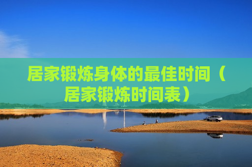 居家锻炼身体的最佳时间（居家锻炼时间表）