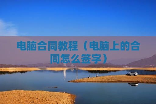 电脑合同教程（电脑上的合同怎么签字）