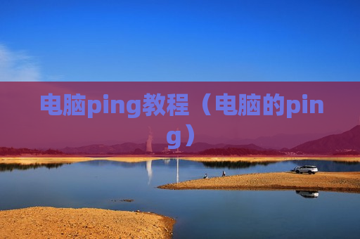 电脑ping教程（电脑的ping）