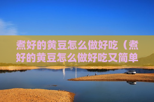 煮好的黄豆怎么做好吃（煮好的黄豆怎么做好吃又简单）