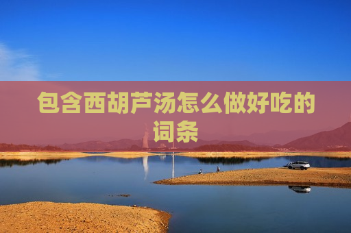 包含西胡芦汤怎么做好吃的词条