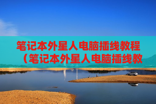 笔记本外星人电脑插线教程（笔记本外星人电脑插线教程图解）