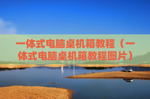 一体式电脑桌机箱教程（一体式电脑桌机箱教程图片）