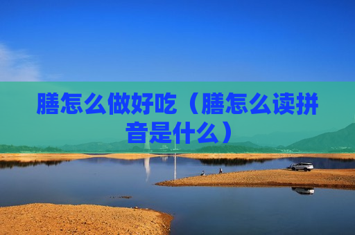 膳怎么做好吃（膳怎么读拼音是什么）