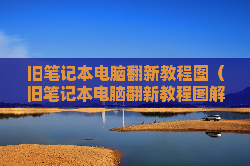 旧笔记本电脑翻新教程图（旧笔记本电脑翻新教程图解）
