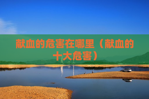 献血的危害在哪里（献血的十大危害）