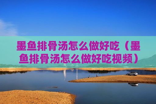 墨鱼排骨汤怎么做好吃（墨鱼排骨汤怎么做好吃视频）