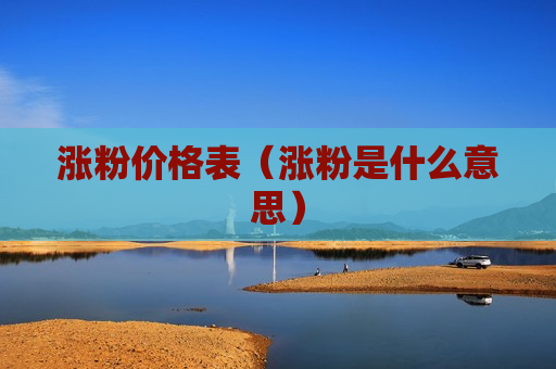 涨粉价格表（涨粉是什么意思）