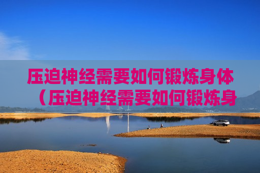 压迫神经需要如何锻炼身体（压迫神经需要如何锻炼身体呢）