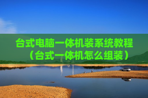 台式电脑一体机装系统教程（台式一体机怎么组装）