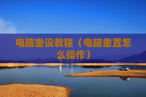 电脑重设教程（电脑重置怎么操作）