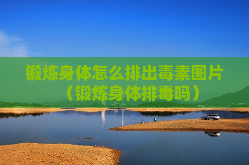 锻炼身体怎么排出毒素图片（锻炼身体排毒吗）