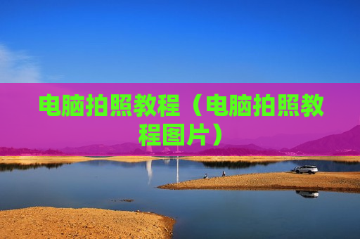 电脑拍照教程（电脑拍照教程图片）