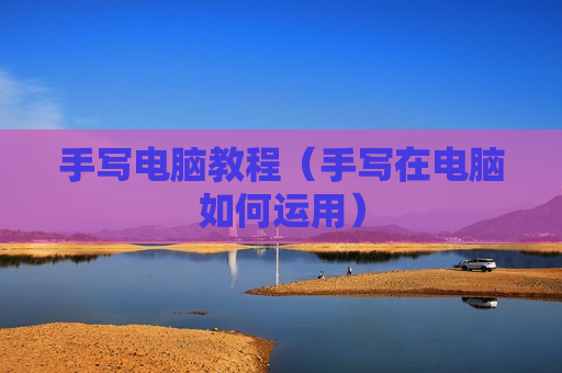 手写电脑教程（手写在电脑如何运用）