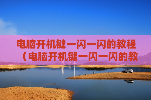电脑开机键一闪一闪的教程（电脑开机键一闪一闪的教程图解）