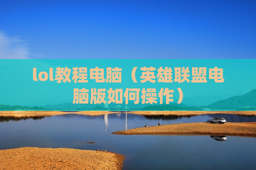 lol教程电脑（英雄联盟电脑版如何操作）
