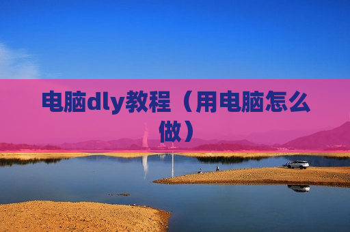 电脑dly教程（用电脑怎么做）