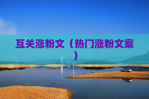 互关涨粉文（热门涨粉文案）