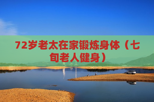 72岁老太在家锻炼身体（七旬老人健身）