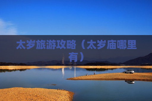 太岁旅游攻略（太岁庙哪里有）