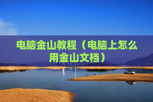 电脑金山教程（电脑上怎么用金山文档）