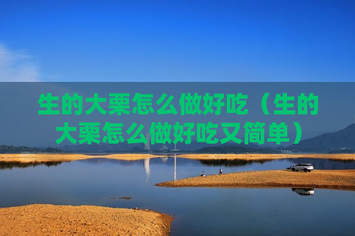 生的大栗怎么做好吃（生的大栗怎么做好吃又简单）