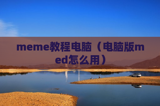 meme教程电脑（电脑版med怎么用）