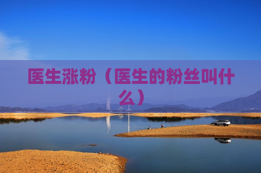 医生涨粉（医生的粉丝叫什么）