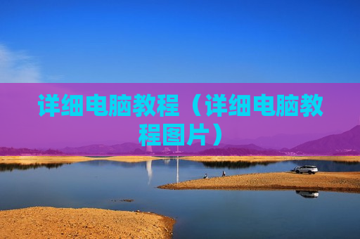 详细电脑教程（详细电脑教程图片）
