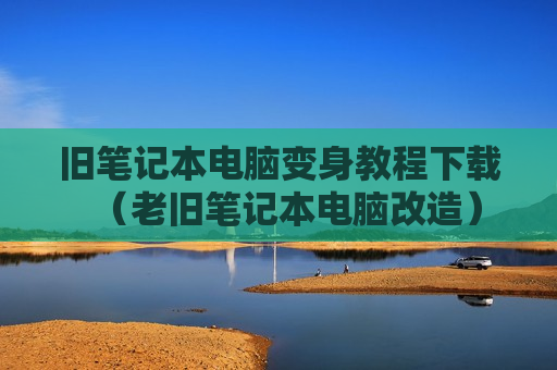 旧笔记本电脑变身教程下载（老旧笔记本电脑改造）