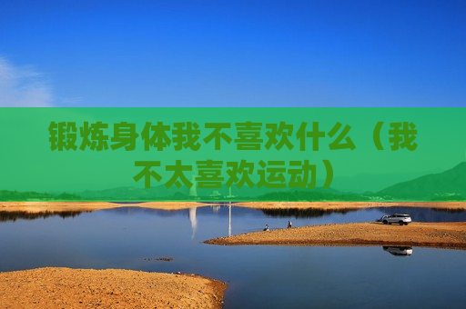 锻炼身体我不喜欢什么（我不太喜欢运动）