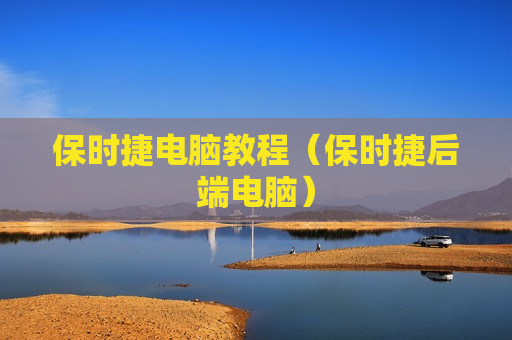 保时捷电脑教程（保时捷后端电脑）