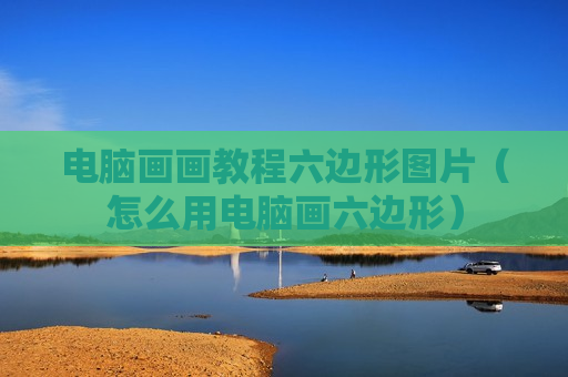 电脑画画教程六边形图片（怎么用电脑画六边形）