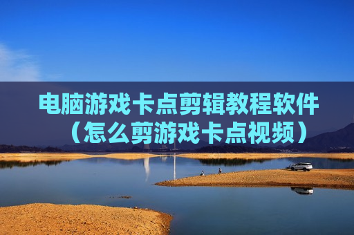 电脑游戏卡点剪辑教程软件（怎么剪游戏卡点视频）