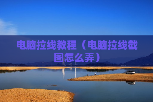 电脑拉线教程（电脑拉线截图怎么弄）