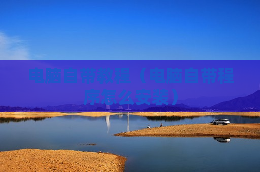 电脑自带教程（电脑自带程序怎么安装）