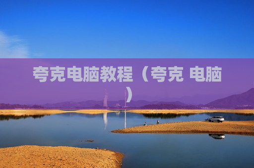 夸克电脑教程（夸克 电脑）