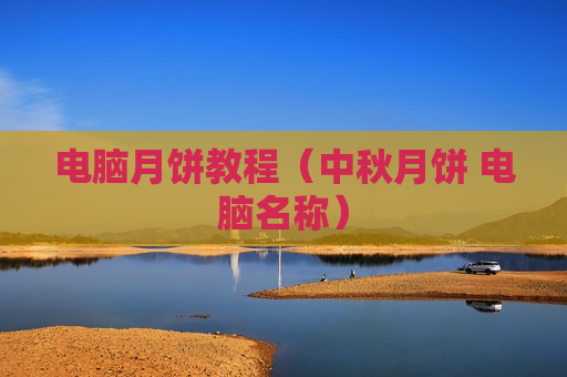 电脑月饼教程（中秋月饼 电脑名称）
