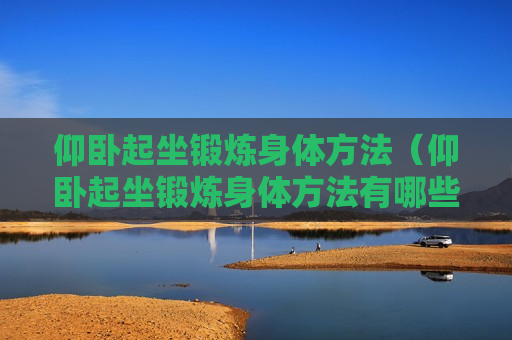 仰卧起坐锻炼身体方法（仰卧起坐锻炼身体方法有哪些）