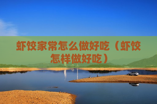 虾饺家常怎么做好吃（虾饺怎样做好吃）